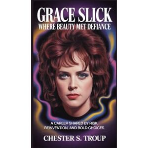 S. Troup, Chester Grace Slick: Where Beauty Met Defiance: A Career Shaped by Risk, Reinvention, and Bold Choices S. Troup, Chester Grace Slick: Where Beauty Met Defiance: A Career Shaped by Risk, Reinvention, and Bold Choices
