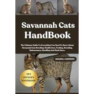 J. DAWSON, ADAMS SAVANNAH CATS HANDBOOK: The Ultimate Guide To Everything You Need To Know About Savannah Cats Breeding, Health Care, Feeding, Breeding, Maintenance, Handling And Much More. J. DAWSON, ADAMS SAVANNAH CATS HANDBOOK: The Ultimate Guide To Everything You Need To Know About Savannah Cats Breeding, Health Care, Feeding, Breeding, Maintenance, Handling And Much More.