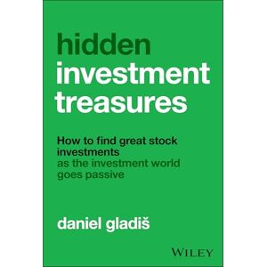 Gladiš, Daniel Hidden Investment Treasures: How to Find Great Stock Investments as the Investment World Goes Passive Gladiš, Daniel Hidden Investment Treasures: How to Find Great Stock Investments as the Investment World Goes Passive