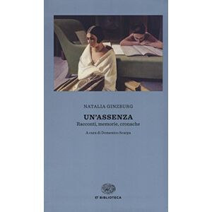 Ginzburg, Natalia Un'assenza. Racconti, memorie, cronache 1933-1998 Ginzburg, Natalia Un'assenza. Racconti, memorie, cronache 1933-1998