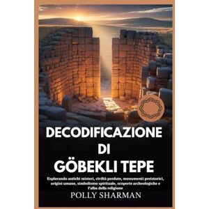 Sharman, Polly DECODIFICAZIONE DI GÖBEKLI TEPE: Esplorando antichi misteri, civiltà perdute, monumenti preistorici, origini umane, simbolismo spirituale, scoperte archeologiche e l'alba della religione Sharman, Polly DECODIFICAZIONE DI GÖBEKLI TEPE: Esplorando antichi misteri, civiltà perdute, monumenti preistorici, origini umane, simbolismo spirituale, scoperte archeologiche e l'alba della religione