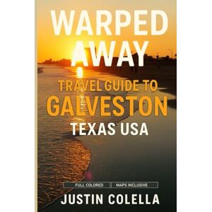 Colella, Justin Warped Away Travel Guide To Galveston Texas USA: The Complete Visitor's Companion for an Unforgettable Experiences Colella, Justin Warped Away Travel Guide To Galveston Texas USA: The Complete Visitor's Companion for an Unforgettable Experiences