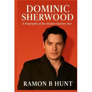 Hunt, Ramon B. Dominic Sherwood: A biography of the shadow hunters star Hunt, Ramon B. Dominic Sherwood: A biography of the shadow hunters star