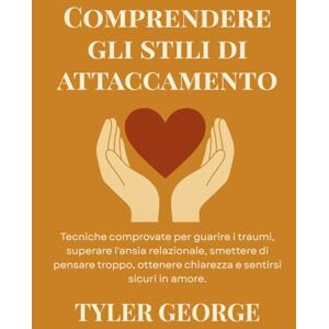 George, Tyler Comprendere gli stili di attaccamento: Tecniche comprovate per guarire i traumi, superare l'ansia relazionale, smettere di pensare troppo, ottenere chiarezza e sentirsi sicuri in amore. George, Tyler Comprendere gli stili di attaccamento: Tecniche comprovate per guarire i traumi, superare l'ansia relazionale, smettere di pensare troppo, ottenere chiarezza e sentirsi sicuri in amore.
