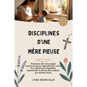 Ellis, Lydia Haven DISCIPLINES D'UNE MÈRE PIEUSE: Pratiques dévotionnelles éprouvées pour approfondir votre foi, réduire la culpabilité maternelle et élever des enfants qui aiment Jésus Ellis, Lydia Haven DISCIPLINES D'UNE MÈRE PIEUSE: Pratiques dévotionnelles éprouvées pour approfondir votre foi, réduire la culpabilité maternelle et élever des enfants qui aiment Jésus