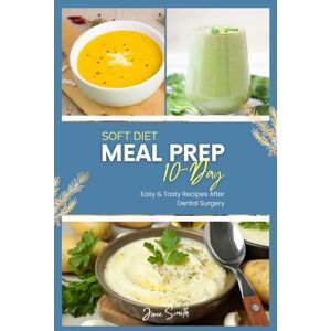 Smith, Jane 10-Day Soft Diet Meal Prep Plan: Easy & Tasty Recipes After Dental Surgery Smith, Jane 10-Day Soft Diet Meal Prep Plan: Easy & Tasty Recipes After Dental Surgery