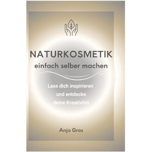Gras, Anja Naturkosmetik einfach selber machen: Lass dich inspirieren und entdecke deine Kreativität Gras, Anja Naturkosmetik einfach selber machen: Lass dich inspirieren und entdecke deine Kreativität