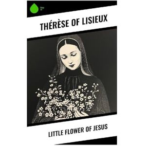 Lisieux, Thérèse of Little Flower of Jesus Lisieux, Thérèse of Little Flower of Jesus