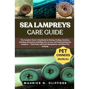 Clifford, Maurice O. SEA LAMPREYS CARE GUIDE: The Complete Owner’s Handbook for Raising, Feeding, Nutrition, Breeding, Interaction, Handling, Pros & cons, and ... Cycle Management, and Ethical Pet Keeping Clifford, Maurice O. SEA LAMPREYS CARE GUIDE: The Complete Owner’s Handbook for Raising, Feeding, Nutrition, Breeding, Interaction, Handling, Pros & cons, and ... Cycle Management, and Ethical Pet Keeping