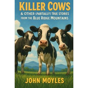 Moyles, John Killer Cows: And Other (Partially) True Stories From the Blue Ridge Mountains Moyles, John Killer Cows: And Other (Partially) True Stories From the Blue Ridge Mountains