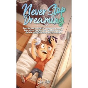 Mills, Ellen Never Stop Dreaming: Inspiring short stories of unique and wonderful boys about courage, self-confidence, and the potential found in all our dreams (Motivational Books for Children) Mills, Ellen Never Stop Dreaming: Inspiring short stories of unique and wonderful boys about courage, self-confidence, and the potential found in all our dreams (Motivational Books for Children)