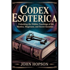 HOPSON, JOHN CODEX ESOTERICA: Unlocking the Hidden Teachings of the Mystics, Magicians, and Secret Societies (Guardians of the Sacred Text) HOPSON, JOHN CODEX ESOTERICA: Unlocking the Hidden Teachings of the Mystics, Magicians, and Secret Societies (Guardians of the Sacred Text)