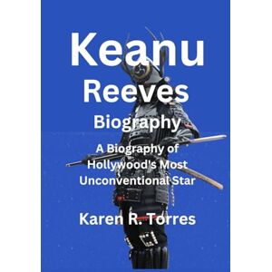 R. Torres, Karen Keanu Reeves Biography: A Biography of Hollywood's Most Unconventional Star R. Torres, Karen Keanu Reeves Biography: A Biography of Hollywood's Most Unconventional Star