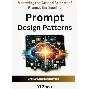 Zhou, Yi Prompt Design Patterns: Mastering the Art and Science of Prompt Engineering (Generative AI Revolution Series) Zhou, Yi Prompt Design Patterns: Mastering the Art and Science of Prompt Engineering (Generative AI Revolution Series)