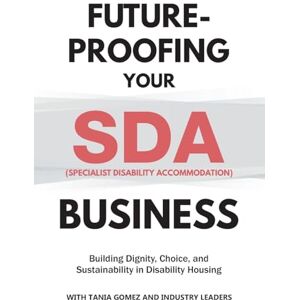 Gomez, Tania Future-Proofing your SDA (Specialist Disability Accommodation) Business: Building Dignity, Choice, and Sustainability in Disability Housing (Future-Proofing Your Business) Gomez, Tania Future-Proofing your SDA (Specialist Disability Accommodation) Business: Building Dignity, Choice, and Sustainability in Disability Housing (Future-Proofing Your Business)