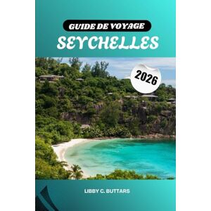 Buttars, Libby C. GUIDE DE VOYAGE SEYCHELLES 2026: Les îles paradisiaques de l'océan Indien. Plages, complexes hôteliers, plongée, escapades de lune de miel et aventures culturelles Buttars, Libby C. GUIDE DE VOYAGE SEYCHELLES 2026: Les îles paradisiaques de l'océan Indien. Plages, complexes hôteliers, plongée, escapades de lune de miel et aventures culturelles