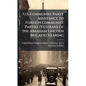 U.S. Communist Party Assistance to Foreign Communist Parties (Veterans of the Abraham Lincoln Brigade) Hearing U.S. Communist Party Assistance to Foreign Communist Parties (Veterans of the Abraham Lincoln Brigade) Hearing