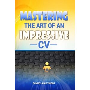Thiong, Mr. Samuel Ajak Mastering the Art of an Impressive CV: Master your CV. Master your Future. Thiong, Mr. Samuel Ajak Mastering the Art of an Impressive CV: Master your CV. Master your Future.