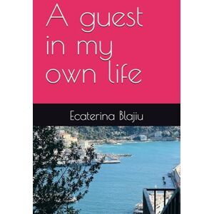 Blajiu, Ecaterina A guest in my own life Blajiu, Ecaterina A guest in my own life