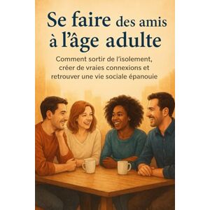 Lévanel, Marc Se faire des amis à l’âge adulte: Comment sortir de l’isolement, créer de vraies connexions et retrouver une vie sociale épanouie Lévanel, Marc Se faire des amis à l’âge adulte: Comment sortir de l’isolement, créer de vraies connexions et retrouver une vie sociale épanouie