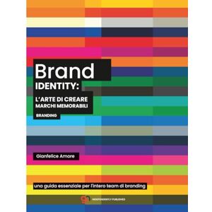 Amore, Gianfelice Brand Identity: L’Arte di Creare Marchi Memorabili: Guida pratica e strategica per progettare identità visive efficaci e riconoscibili Amore, Gianfelice Brand Identity: L’Arte di Creare Marchi Memorabili: Guida pratica e strategica per progettare identità visive efficaci e riconoscibili