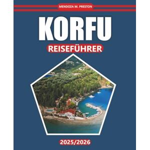 Preston, Mendoza M. KORFU Reiseführer 2026: Kultur, lokale Küche, Inselrouten und Strände zur Erkundung historischer Stätten, Sehenswürdigkeiten und Naturlandschaften in Griechenland Preston, Mendoza M. KORFU Reiseführer 2026: Kultur, lokale Küche, Inselrouten und Strände zur Erkundung historischer Stätten, Sehenswürdigkeiten und Naturlandschaften in Griechenland