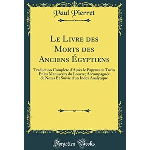 Paul Pierret Le Livre Des Morts Des Anciens Égyptiens: Traduction Complète d'Après Le Papyrus de Turin Et Les Manuscrits Du Louvre; Accompagnée de Notes Et Suivie d'Un Index Analytique (Classic Reprint) Paul Pierret Le Livre Des Morts Des Anciens Égyptiens: Traduction Complète d'Après Le Papyrus de Turin Et Les Manuscrits Du Louvre; Accompagnée de Notes Et Suivie d'Un Index Analytique (Classic Reprint)