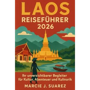 Suarez, Marcie J. Laos Reiseführer 2026: Ihr unverzichtbarer Begleiter für Kultur, Abenteuer und Kulinarik Suarez, Marcie J. Laos Reiseführer 2026: Ihr unverzichtbarer Begleiter für Kultur, Abenteuer und Kulinarik