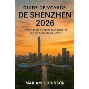 Johnson, Mariam J Guide de voyage de Shenzhen 2026: Votre guide complet pour explorer la ville futuriste de Chine Johnson, Mariam J Guide de voyage de Shenzhen 2026: Votre guide complet pour explorer la ville futuriste de Chine
