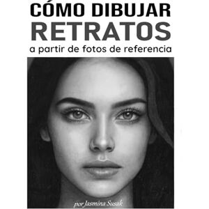 Susak, Jasmina Cómo dibujar retratos a partir de fotos de referencia: Tutoriales paso a paso, técnicas de sombreado y lecciones de dibujo realista con lápiz para rostros y personas Susak, Jasmina Cómo dibujar retratos a partir de fotos de referencia: Tutoriales paso a paso, técnicas de sombreado y lecciones de dibujo realista con lápiz para rostros y personas