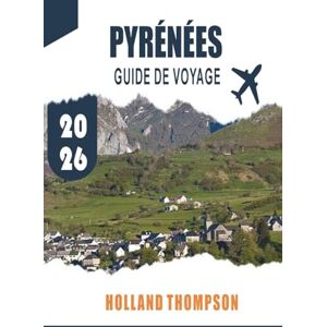 THOMPSON, HOLLAND PYRÉNÉES GUIDE DE VOYAGE 2026: Découvrez des villages alpins, des sentiers de montagne et des paysages culturels le long de la frontière franco-espagnole THOMPSON, HOLLAND PYRÉNÉES GUIDE DE VOYAGE 2026: Découvrez des villages alpins, des sentiers de montagne et des paysages culturels le long de la frontière franco-espagnole