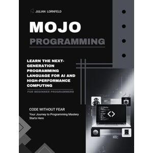 Lornfeld, Julian Mojo Programming: Learn the Next-Generation Programming Language for AI and High-Performance Computing Lornfeld, Julian Mojo Programming: Learn the Next-Generation Programming Language for AI and High-Performance Computing