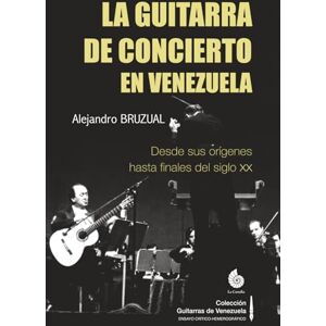 Bruzual, Alejandro La guitarra de concierto en Venezuela: Desde sus orígenes hasta finales del siglo XX (Colección Guitarras de Venezuela) Bruzual, Alejandro La guitarra de concierto en Venezuela: Desde sus orígenes hasta finales del siglo XX (Colección Guitarras de Venezuela)