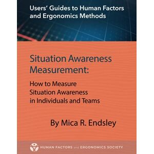 Endsley, Mica R. Situation Awareness Measurement: How to Measure Situation Awareness in Individuals and Teams (Users' Guides to Human Factors and Ergonomics Methods) Endsley, Mica R. Situation Awareness Measurement: How to Measure Situation Awareness in Individuals and Teams (Users' Guides to Human Factors and Ergonomics Methods)