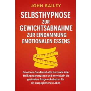 Bailey, John Selbsthypnose zur Gewichtsabnahme zur Eindämmung emotionalen Essens: Gewinnen Sie dauerhafte Kontrolle über Heißhungerattacken und entwickeln Sie gesündere Essgewohnheiten für ein ausgeglichenes... Bailey, John Selbsthypnose zur Gewichtsabnahme zur Eindämmung emotionalen Essens: Gewinnen Sie dauerhafte Kontrolle über Heißhungerattacken und entwickeln Sie gesündere Essgewohnheiten für ein ausgeglichenes...