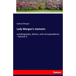 Morgan, Sydney Morgan Lady Morgan's memoirs: autobiography, diaries, and correspondence Volume II Morgan, Sydney Morgan Lady Morgan's memoirs: autobiography, diaries, and correspondence Volume II