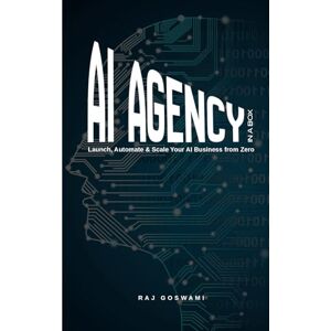 Goswami, Raj AI AGENCY IN A BOX: Launch, Automate & Scale Your AI Business from Zero Goswami, Raj AI AGENCY IN A BOX: Launch, Automate & Scale Your AI Business from Zero