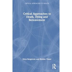 Borgstrom, Erica Critical Approaches to Death, Dying and Bereavement (Critical Approaches to Health) Borgstrom, Erica Critical Approaches to Death, Dying and Bereavement (Critical Approaches to Health)