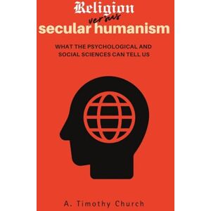 Church, A. Timothy Religion Versus Secular Humanism: What the Psychological and Social Sciences Can Tell Us Church, A. Timothy Religion Versus Secular Humanism: What the Psychological and Social Sciences Can Tell Us