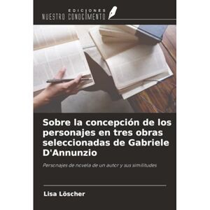 Löscher, Lisa Sobre la concepción de los personajes en tres obras seleccionadas de Gabriele D'Annunzio: Personajes de novela de un autor y sus similitudes Löscher, Lisa Sobre la concepción de los personajes en tres obras seleccionadas de Gabriele D'Annunzio: Personajes de novela de un autor y sus similitudes