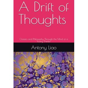 Liao, Antony A Drift of Thoughts: Classics and Philosophy Through the Mind of a Young Thinker Liao, Antony A Drift of Thoughts: Classics and Philosophy Through the Mind of a Young Thinker