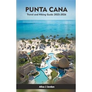 Jordan, Alice J PUNTA CANA Travel and Hiking Guide 2025-2026: A Local Manual Including Adventure, Hiking Trails, Insider Tips, And More Jordan, Alice J PUNTA CANA Travel and Hiking Guide 2025-2026: A Local Manual Including Adventure, Hiking Trails, Insider Tips, And More