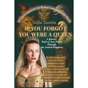 Santos, Yulia If You Forgot You Were a Queen. A Journey Back to Your Power Through the Animal Kingdom: A Creative Journal for the Woman Awakening to her Worth Santos, Yulia If You Forgot You Were a Queen. A Journey Back to Your Power Through the Animal Kingdom: A Creative Journal for the Woman Awakening to her Worth