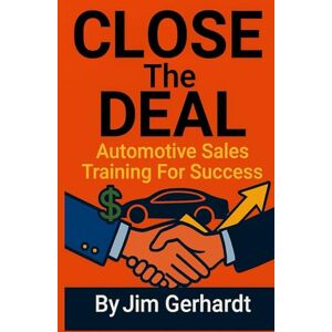 Gerhardt, Jim Close The Deal, Automotive Sales Training For Success (Driven to Succeed: The High-Performance Sales & Management Series) Gerhardt, Jim Close The Deal, Automotive Sales Training For Success (Driven to Succeed: The High-Performance Sales & Management Series)