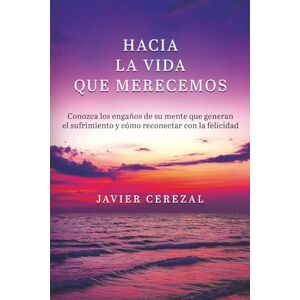 Cerezal, Javier HACIA LA VIDA QUE MERECEMOS: Conozca los engaños de su mente que generan el sufrimiento y cómo reconectar con la felicidad (APRENDER A VIVIR) Cerezal, Javier HACIA LA VIDA QUE MERECEMOS: Conozca los engaños de su mente que generan el sufrimiento y cómo reconectar con la felicidad (APRENDER A VIVIR)