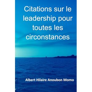 Anoubon Momo, Albert Hilaire Citations sur le leadership pour toutes les circonstances Anoubon Momo, Albert Hilaire Citations sur le leadership pour toutes les circonstances
