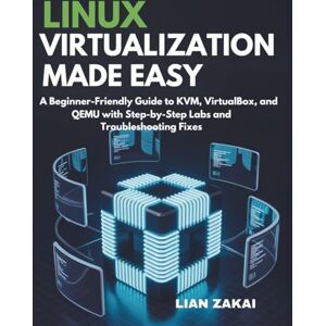 ZAKAI, LIAN Linux Virtualization Made Easy: A Beginner-Friendly Guide to KVM, VirtualBox, and QEMU with Step-by-Step Labs and Troubleshooting Fixes ZAKAI, LIAN Linux Virtualization Made Easy: A Beginner-Friendly Guide to KVM, VirtualBox, and QEMU with Step-by-Step Labs and Troubleshooting Fixes