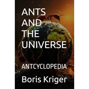 Kriger, Boris ANTS AND THE UNIVERSE: ANTCYCLOPEDIA (SCIENCE AND COSMOS) Kriger, Boris ANTS AND THE UNIVERSE: ANTCYCLOPEDIA (SCIENCE AND COSMOS)