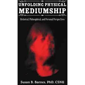 Barnes, Susan B. Unfolding Physical Mediumship: Historical, Philosophical, and Personal Perspectives Barnes, Susan B. Unfolding Physical Mediumship: Historical, Philosophical, and Personal Perspectives