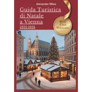 Miles, Alexander Guida turistica di Natale a Vienna 2025-2026: Consigli da esperti, mercatini festivi ed esperienze natalizie autentiche (Serie Città Sbloccate) Miles, Alexander Guida turistica di Natale a Vienna 2025-2026: Consigli da esperti, mercatini festivi ed esperienze natalizie autentiche (Serie Città Sbloccate)